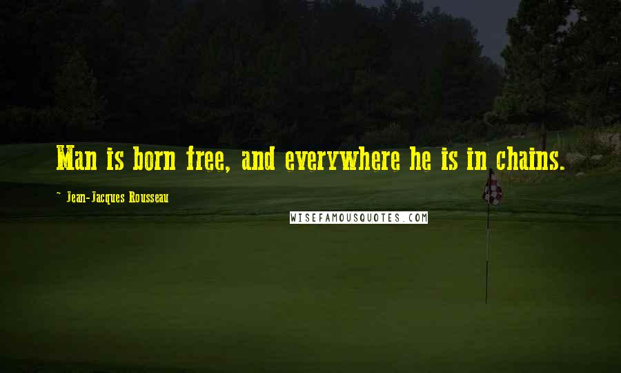 Jean-Jacques Rousseau Quotes: Man is born free, and everywhere he is in chains.