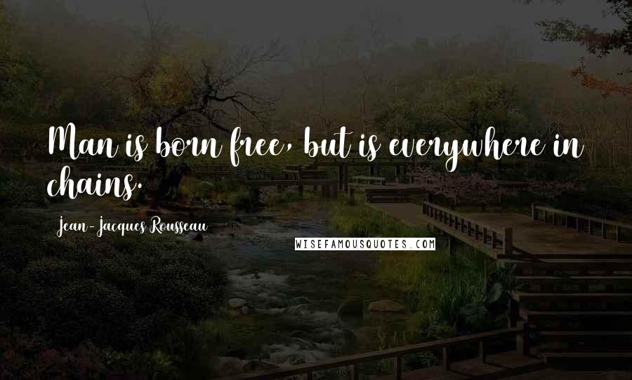 Jean-Jacques Rousseau Quotes: Man is born free, but is everywhere in chains.