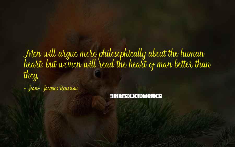 Jean-Jacques Rousseau Quotes: Men will argue more philosophically about the human heart; but women will read the heart of man better than they.