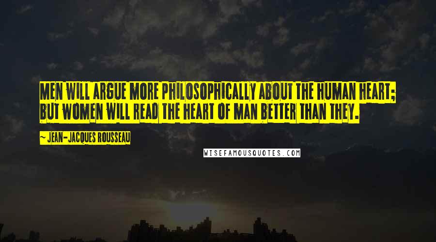 Jean-Jacques Rousseau Quotes: Men will argue more philosophically about the human heart; but women will read the heart of man better than they.