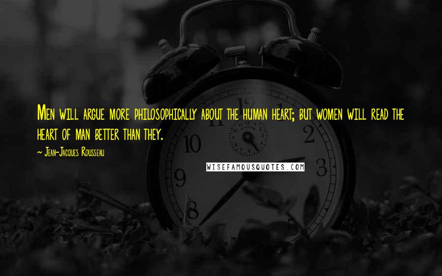 Jean-Jacques Rousseau Quotes: Men will argue more philosophically about the human heart; but women will read the heart of man better than they.