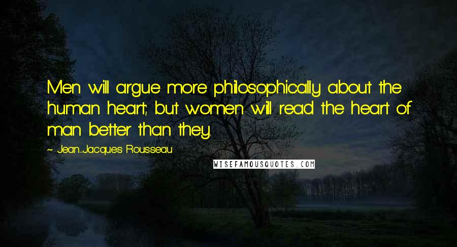 Jean-Jacques Rousseau Quotes: Men will argue more philosophically about the human heart; but women will read the heart of man better than they.
