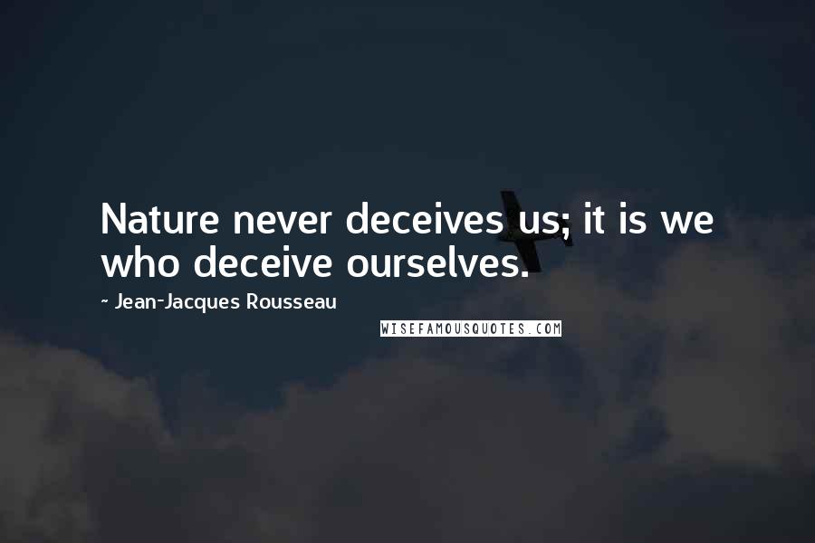 Jean-Jacques Rousseau Quotes: Nature never deceives us; it is we who deceive ourselves.