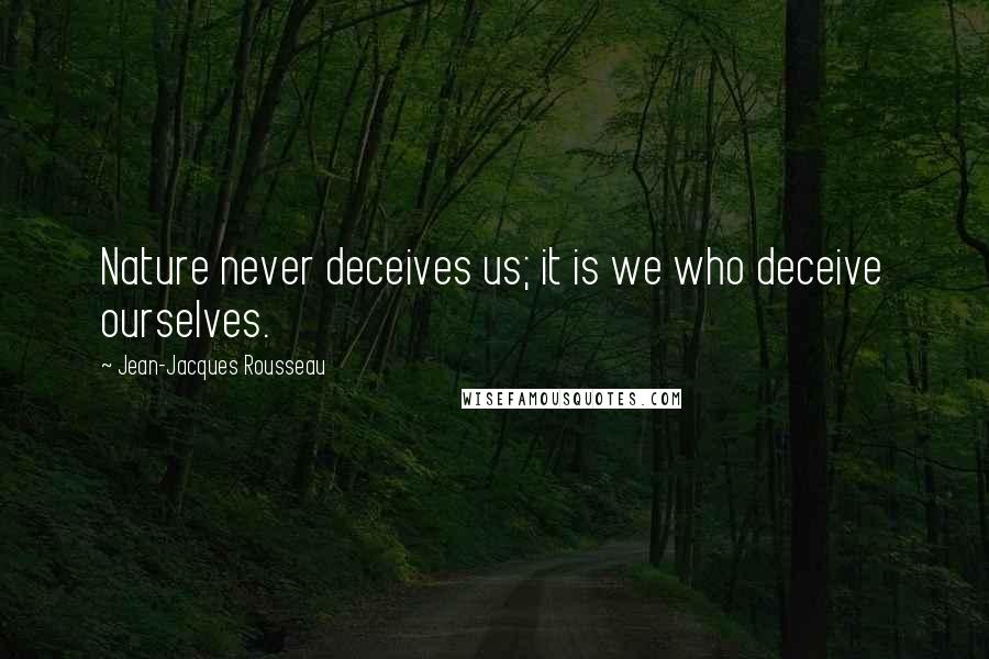 Jean-Jacques Rousseau Quotes: Nature never deceives us; it is we who deceive ourselves.