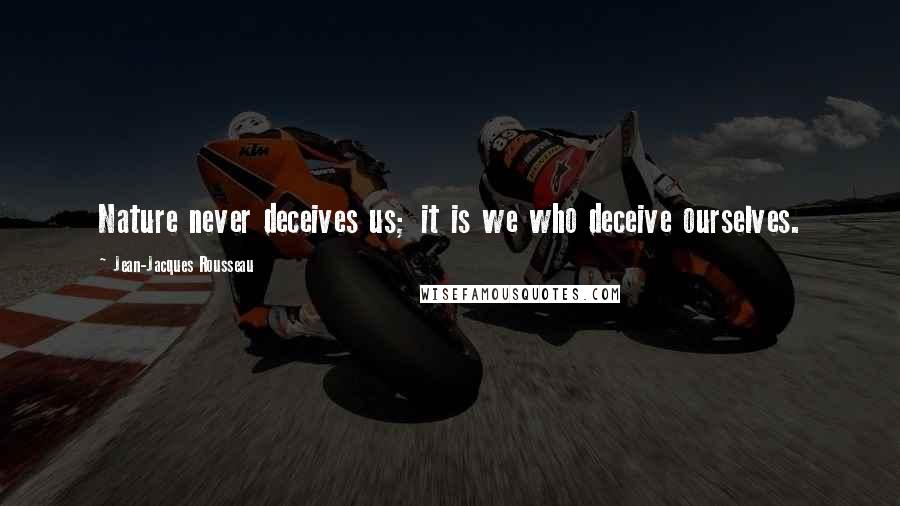 Jean-Jacques Rousseau Quotes: Nature never deceives us; it is we who deceive ourselves.