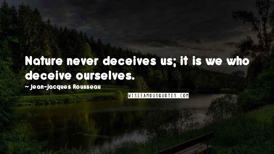 Jean-Jacques Rousseau Quotes: Nature never deceives us; it is we who deceive ourselves.