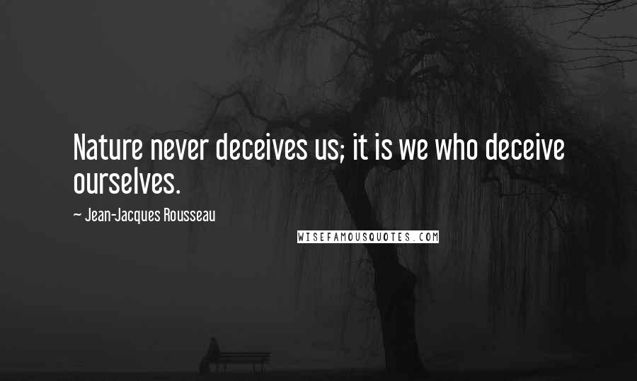 Jean-Jacques Rousseau Quotes: Nature never deceives us; it is we who deceive ourselves.
