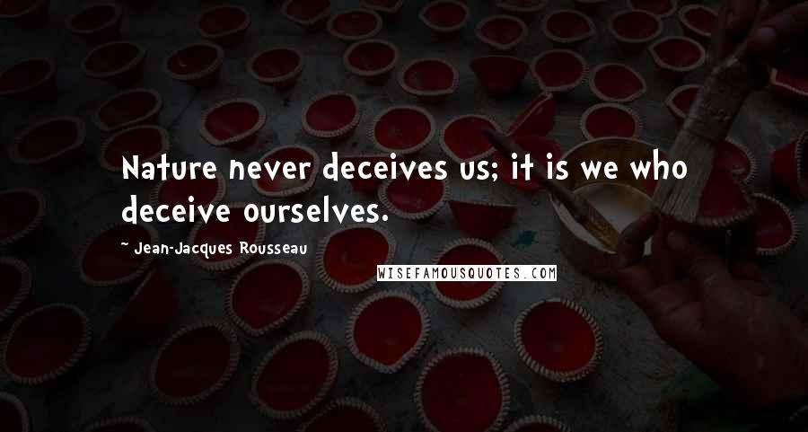 Jean-Jacques Rousseau Quotes: Nature never deceives us; it is we who deceive ourselves.