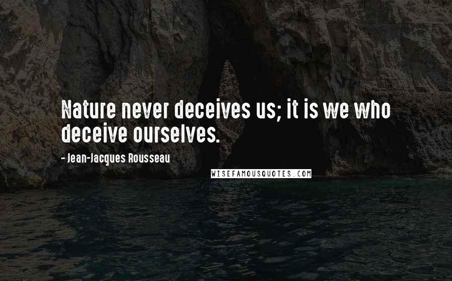 Jean-Jacques Rousseau Quotes: Nature never deceives us; it is we who deceive ourselves.