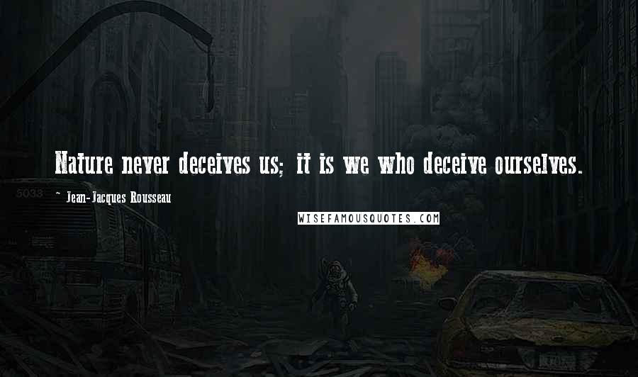 Jean-Jacques Rousseau Quotes: Nature never deceives us; it is we who deceive ourselves.