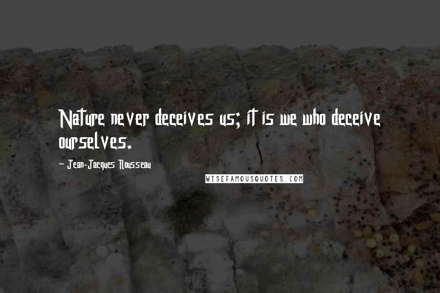 Jean-Jacques Rousseau Quotes: Nature never deceives us; it is we who deceive ourselves.