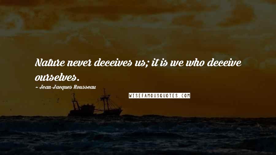 Jean-Jacques Rousseau Quotes: Nature never deceives us; it is we who deceive ourselves.