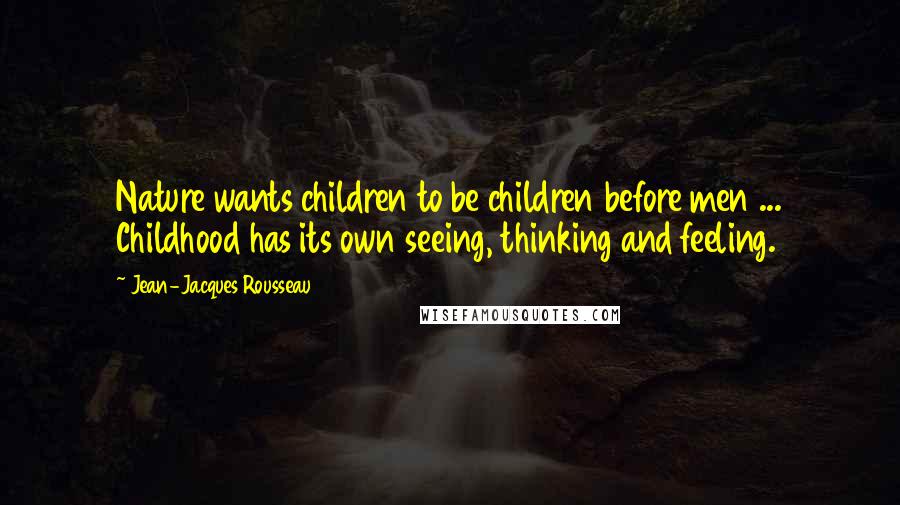 Jean-Jacques Rousseau Quotes: Nature wants children to be children before men ... Childhood has its own seeing, thinking and feeling.