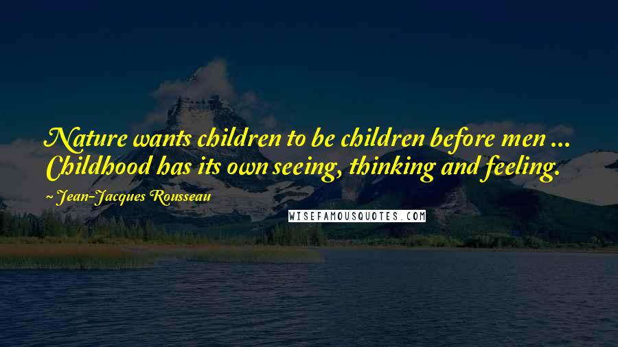 Jean-Jacques Rousseau Quotes: Nature wants children to be children before men ... Childhood has its own seeing, thinking and feeling.