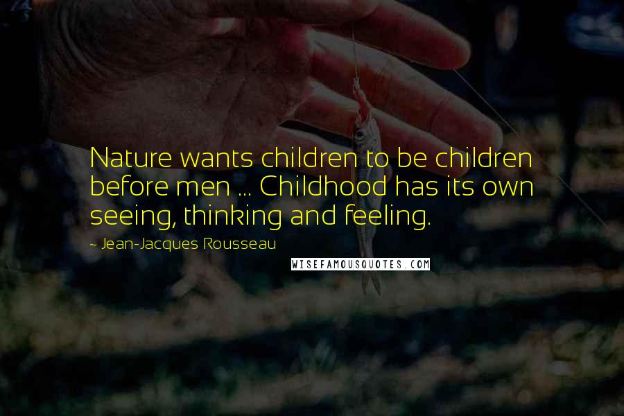 Jean-Jacques Rousseau Quotes: Nature wants children to be children before men ... Childhood has its own seeing, thinking and feeling.