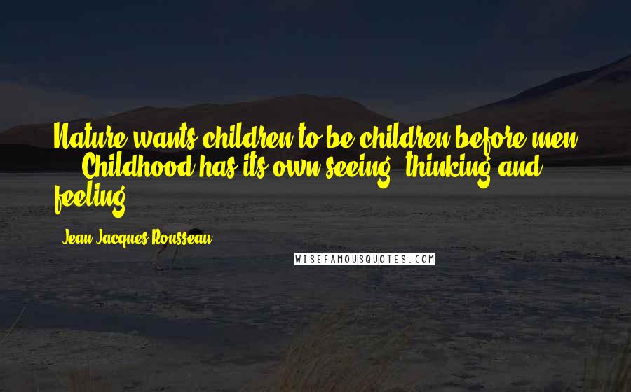 Jean-Jacques Rousseau Quotes: Nature wants children to be children before men ... Childhood has its own seeing, thinking and feeling.