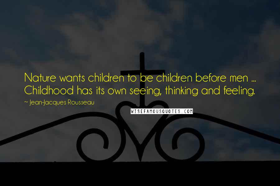 Jean-Jacques Rousseau Quotes: Nature wants children to be children before men ... Childhood has its own seeing, thinking and feeling.