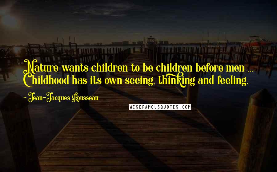 Jean-Jacques Rousseau Quotes: Nature wants children to be children before men ... Childhood has its own seeing, thinking and feeling.