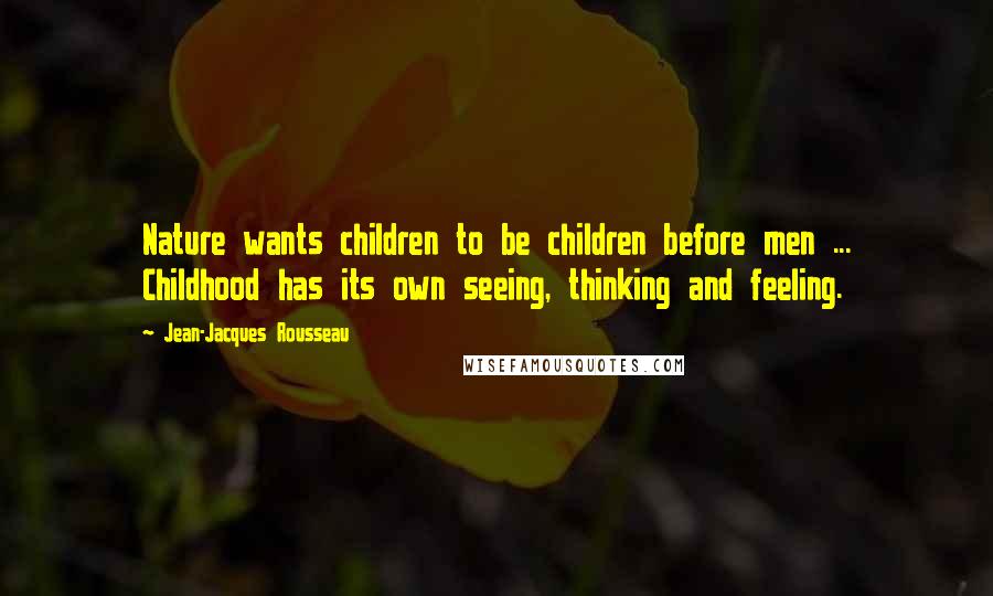 Jean-Jacques Rousseau Quotes: Nature wants children to be children before men ... Childhood has its own seeing, thinking and feeling.