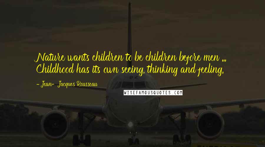 Jean-Jacques Rousseau Quotes: Nature wants children to be children before men ... Childhood has its own seeing, thinking and feeling.