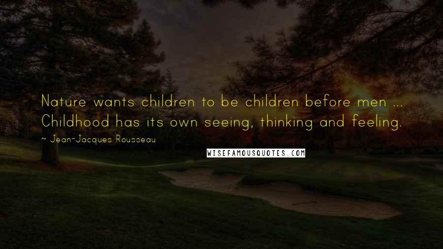 Jean-Jacques Rousseau Quotes: Nature wants children to be children before men ... Childhood has its own seeing, thinking and feeling.