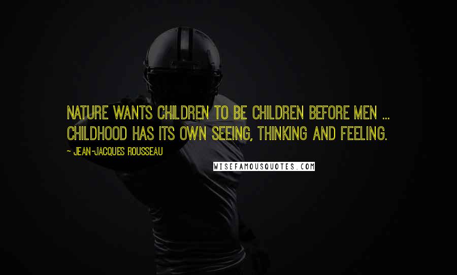 Jean-Jacques Rousseau Quotes: Nature wants children to be children before men ... Childhood has its own seeing, thinking and feeling.