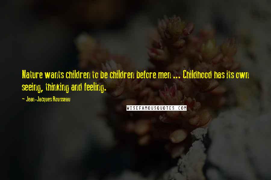 Jean-Jacques Rousseau Quotes: Nature wants children to be children before men ... Childhood has its own seeing, thinking and feeling.