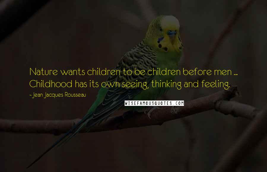 Jean-Jacques Rousseau Quotes: Nature wants children to be children before men ... Childhood has its own seeing, thinking and feeling.