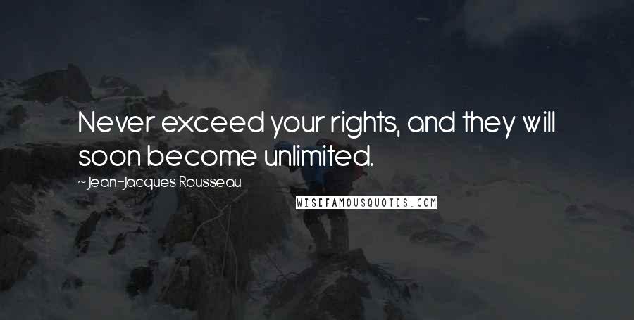 Jean-Jacques Rousseau Quotes: Never exceed your rights, and they will soon become unlimited.