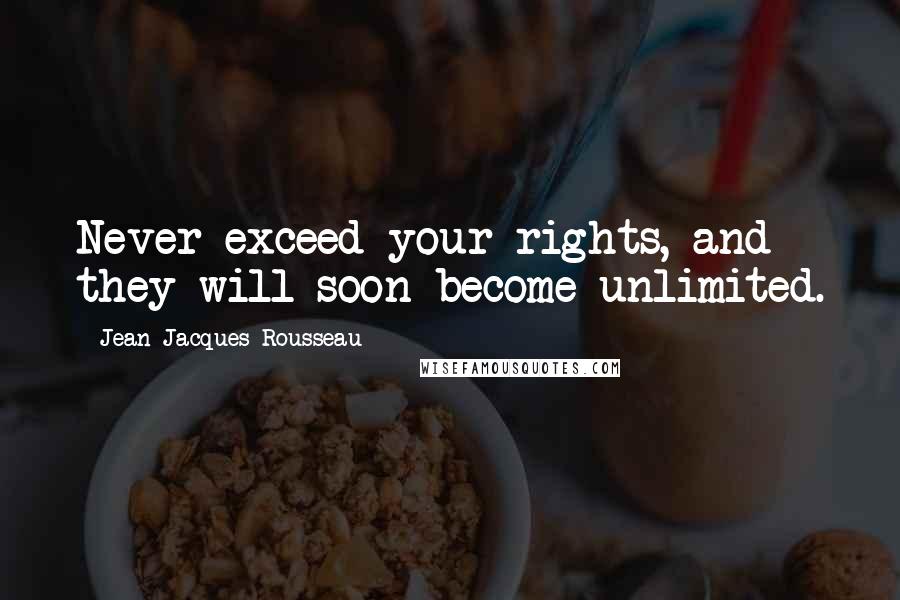 Jean-Jacques Rousseau Quotes: Never exceed your rights, and they will soon become unlimited.