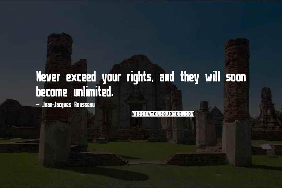 Jean-Jacques Rousseau Quotes: Never exceed your rights, and they will soon become unlimited.