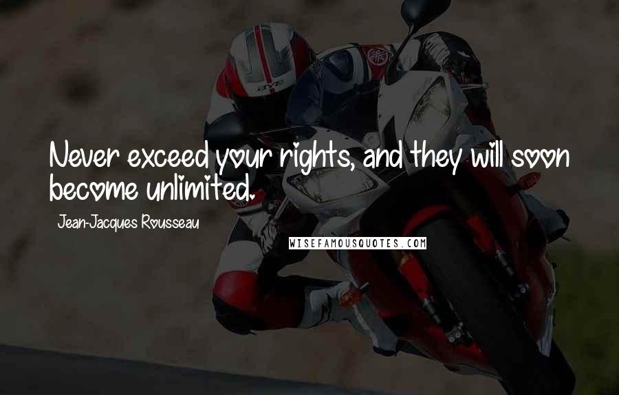 Jean-Jacques Rousseau Quotes: Never exceed your rights, and they will soon become unlimited.