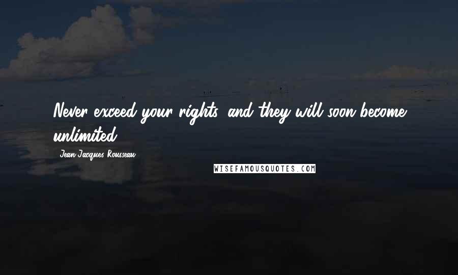 Jean-Jacques Rousseau Quotes: Never exceed your rights, and they will soon become unlimited.