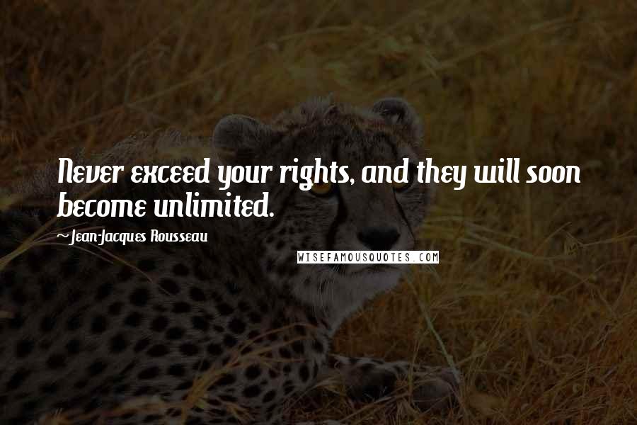 Jean-Jacques Rousseau Quotes: Never exceed your rights, and they will soon become unlimited.