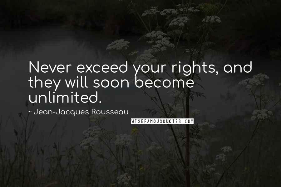 Jean-Jacques Rousseau Quotes: Never exceed your rights, and they will soon become unlimited.