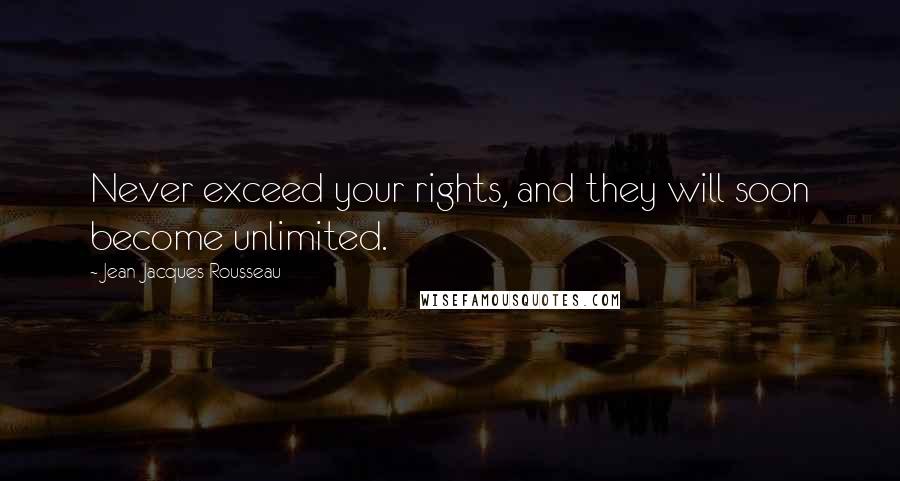 Jean-Jacques Rousseau Quotes: Never exceed your rights, and they will soon become unlimited.