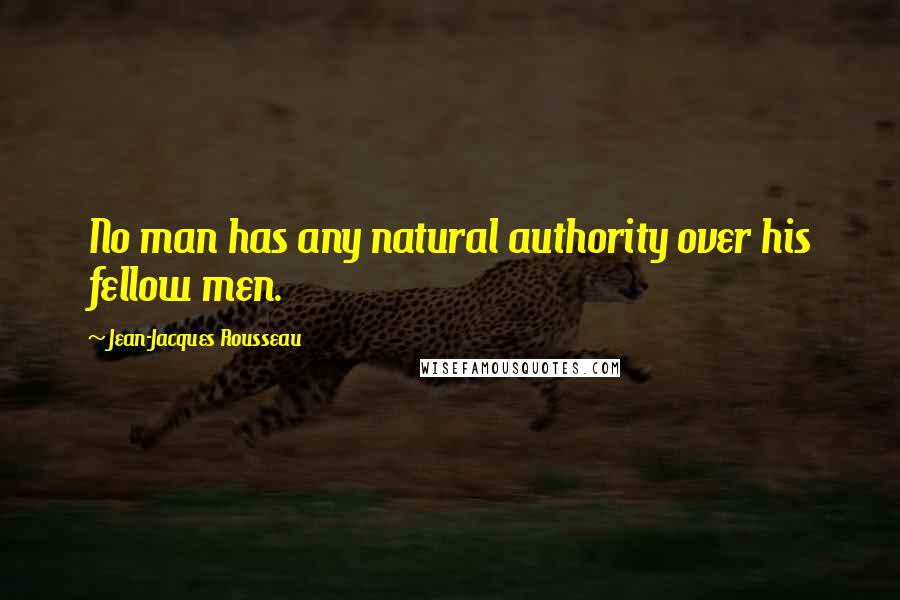 Jean-Jacques Rousseau Quotes: No man has any natural authority over his fellow men.