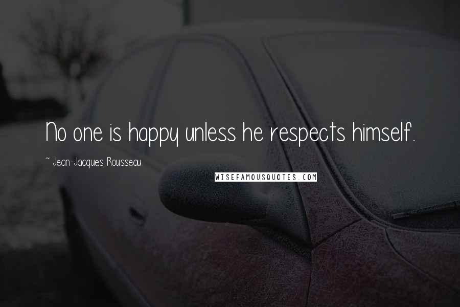 Jean-Jacques Rousseau Quotes: No one is happy unless he respects himself.