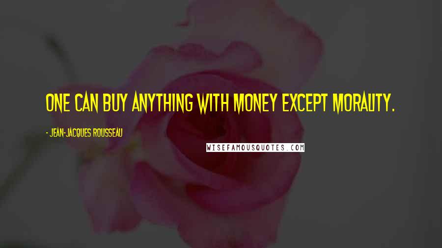 Jean-Jacques Rousseau Quotes: One can buy anything with money except morality.