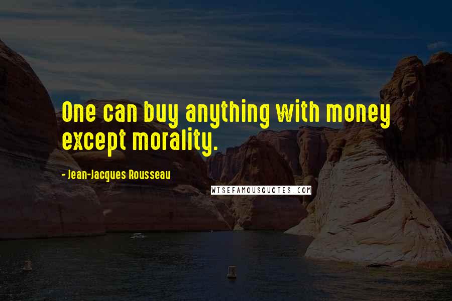 Jean-Jacques Rousseau Quotes: One can buy anything with money except morality.