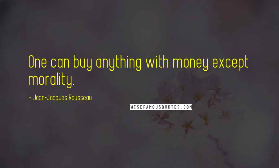 Jean-Jacques Rousseau Quotes: One can buy anything with money except morality.