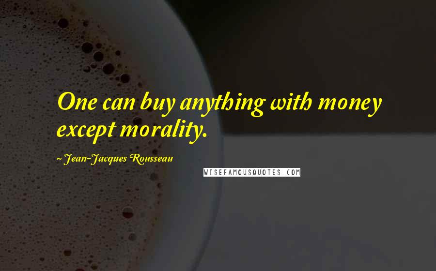 Jean-Jacques Rousseau Quotes: One can buy anything with money except morality.