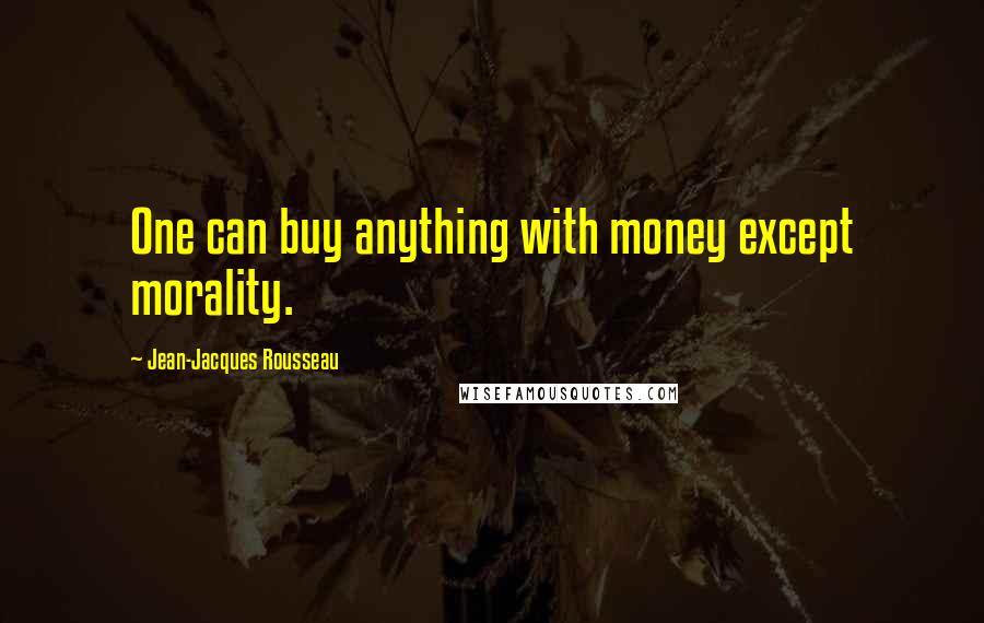 Jean-Jacques Rousseau Quotes: One can buy anything with money except morality.