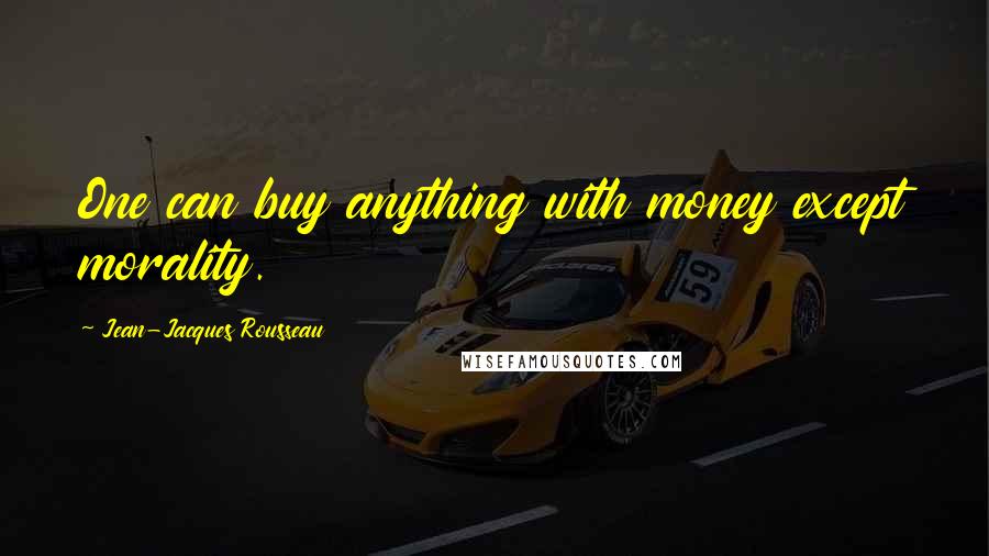 Jean-Jacques Rousseau Quotes: One can buy anything with money except morality.