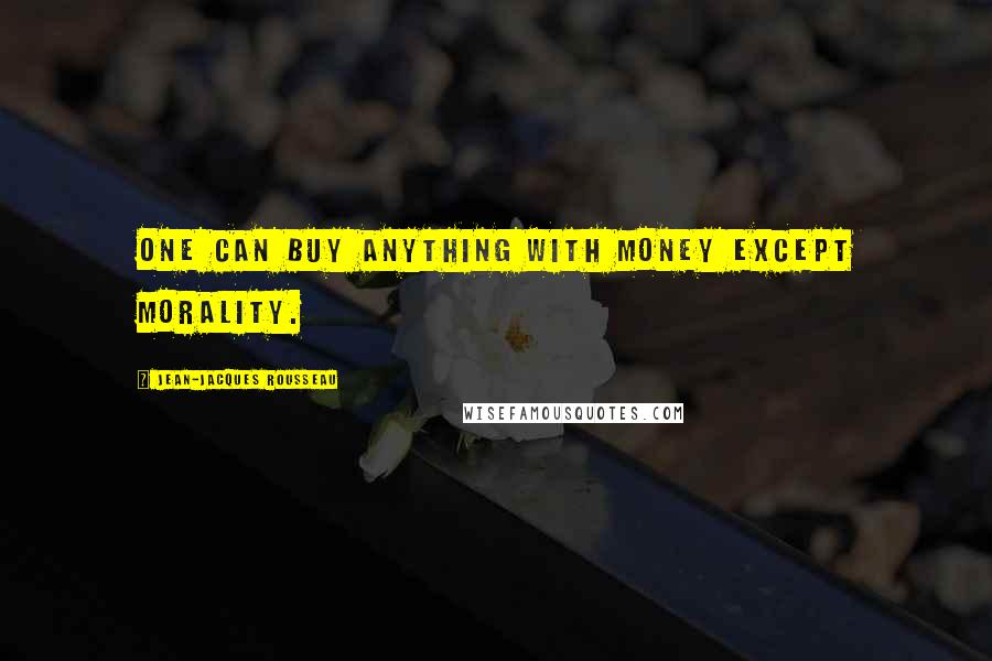 Jean-Jacques Rousseau Quotes: One can buy anything with money except morality.