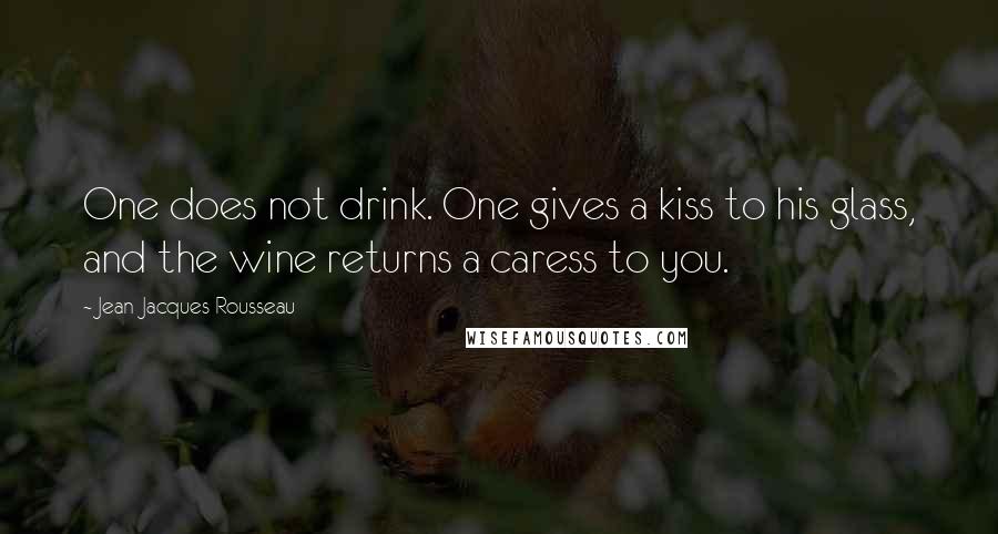 Jean-Jacques Rousseau Quotes: One does not drink. One gives a kiss to his glass, and the wine returns a caress to you.