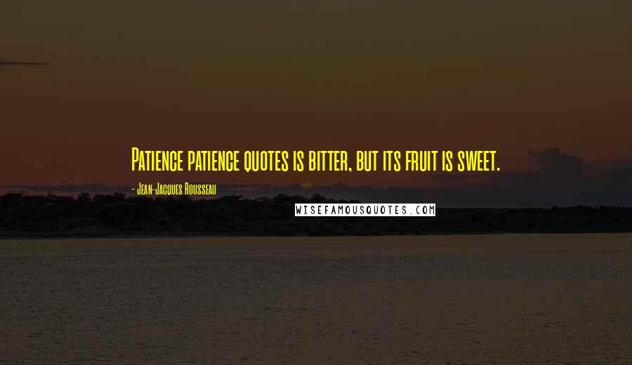 Jean-Jacques Rousseau Quotes: Patience patience quotes is bitter, but its fruit is sweet.