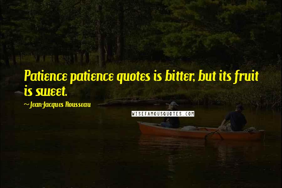 Jean-Jacques Rousseau Quotes: Patience patience quotes is bitter, but its fruit is sweet.