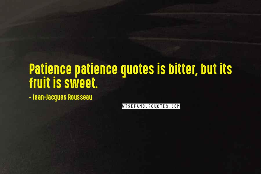 Jean-Jacques Rousseau Quotes: Patience patience quotes is bitter, but its fruit is sweet.