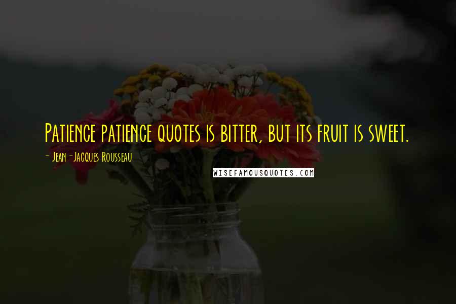 Jean-Jacques Rousseau Quotes: Patience patience quotes is bitter, but its fruit is sweet.